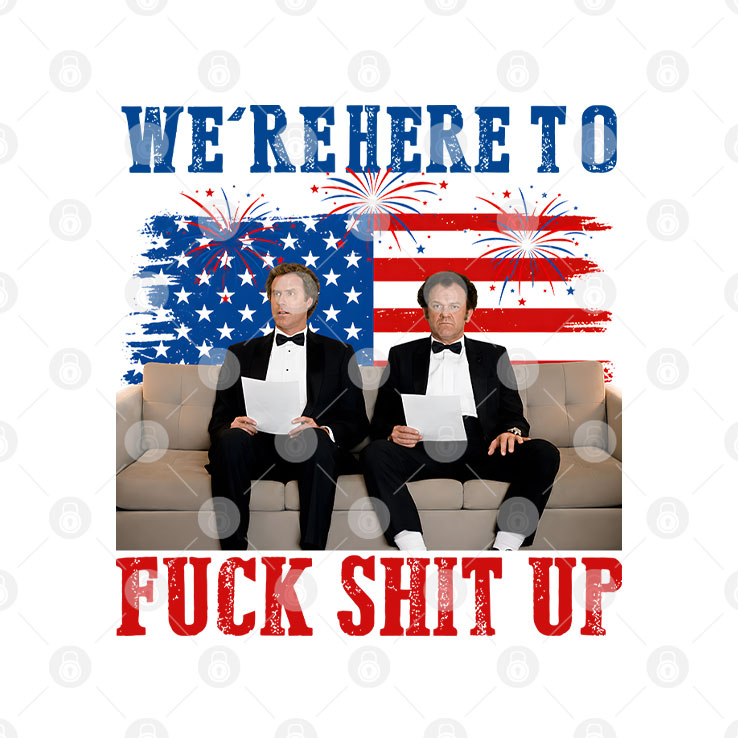 We’re Here To Fuck Shit Up Funny Step Brothers 4th of July T Shirt