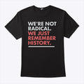 We’re Not Radical We Just Remember History T Shirt