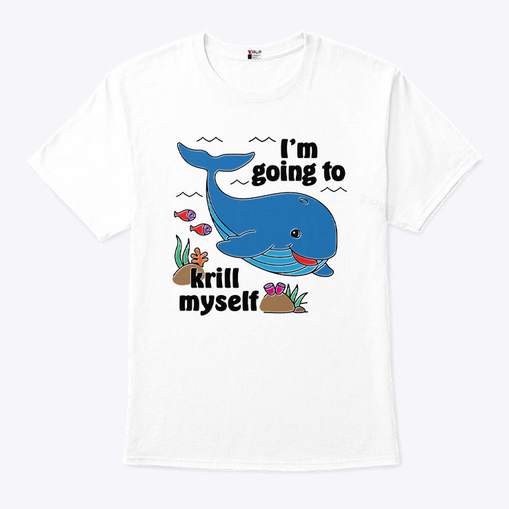 Whale I’m Going To Krill Myself T Shirt