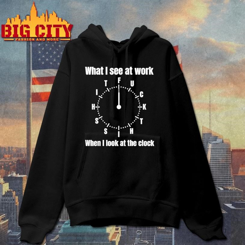 What I See At Work When I Look At The Clock Funny Office Shirt