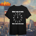 What I See At Work When I Look At The Clock Funny Office Shirt