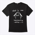 What Is Even Happening T Shirt