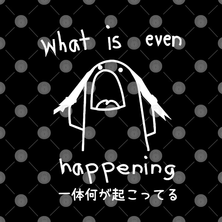 What Is Even Happening T Shirt