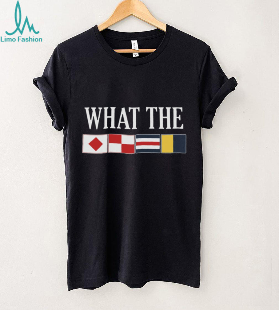 What The Nautical Signal Flags Funny Boating Sailing T Shirt