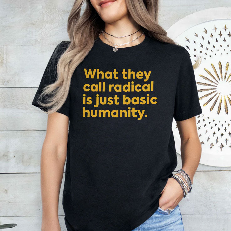 What They Call Radical Is Just Basic Humanity T Shirt