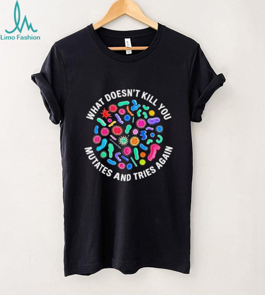 What doesn’t kill you mutates and tries again virus shirt