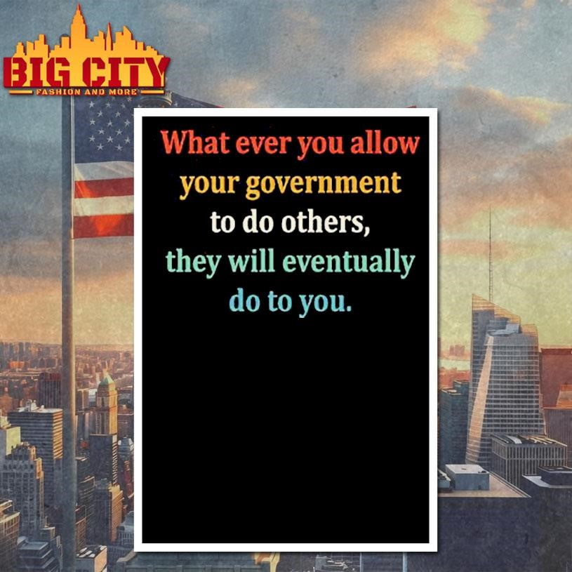 Whatever You Allow Your Government To Do To Others They Will Eventually Do To You Shirt