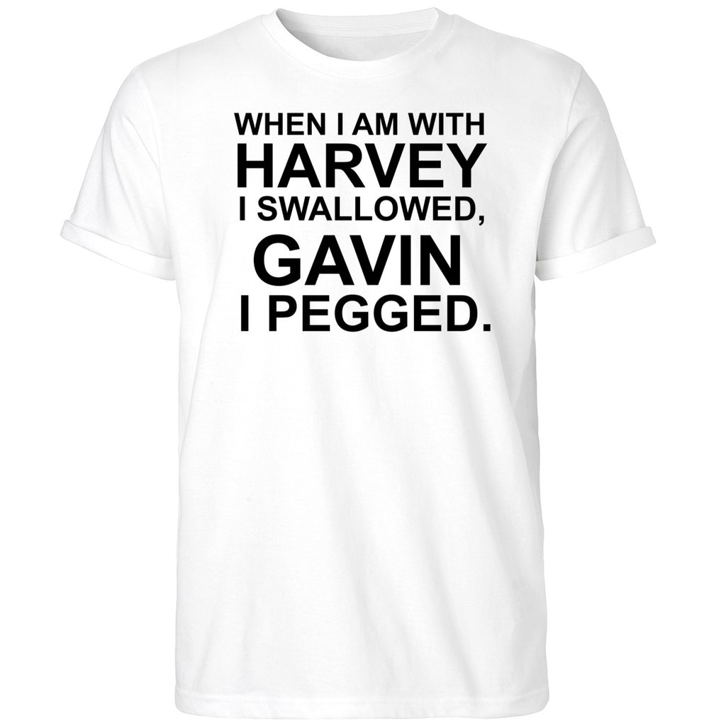 When I Am With Harvey I Swallowed Gavin I Pegged Shirt