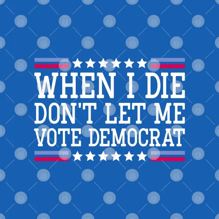 When I Die Don’t Let Me Vote Democrat T Shirt