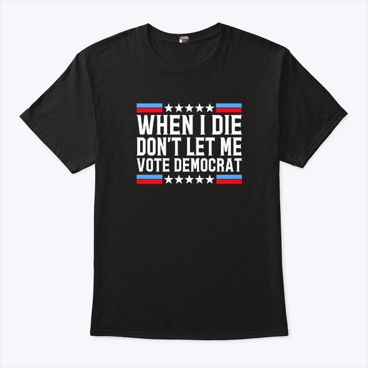 When I Die Don’t Let Me Vote Democrat Tee