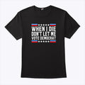 When I Die Don’t Let Me Vote Democrat Tee