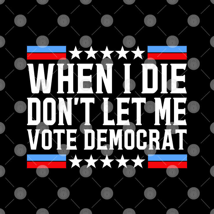 When I Die Don’t Let Me Vote Democrat Tee