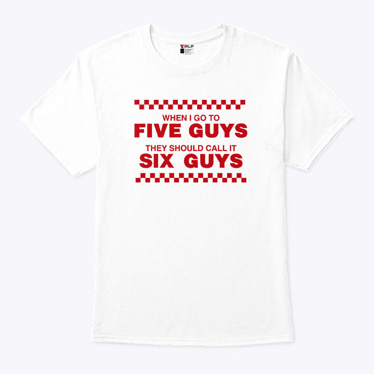 When I Go To Five Guys They Should Call It Six Guys Shirt