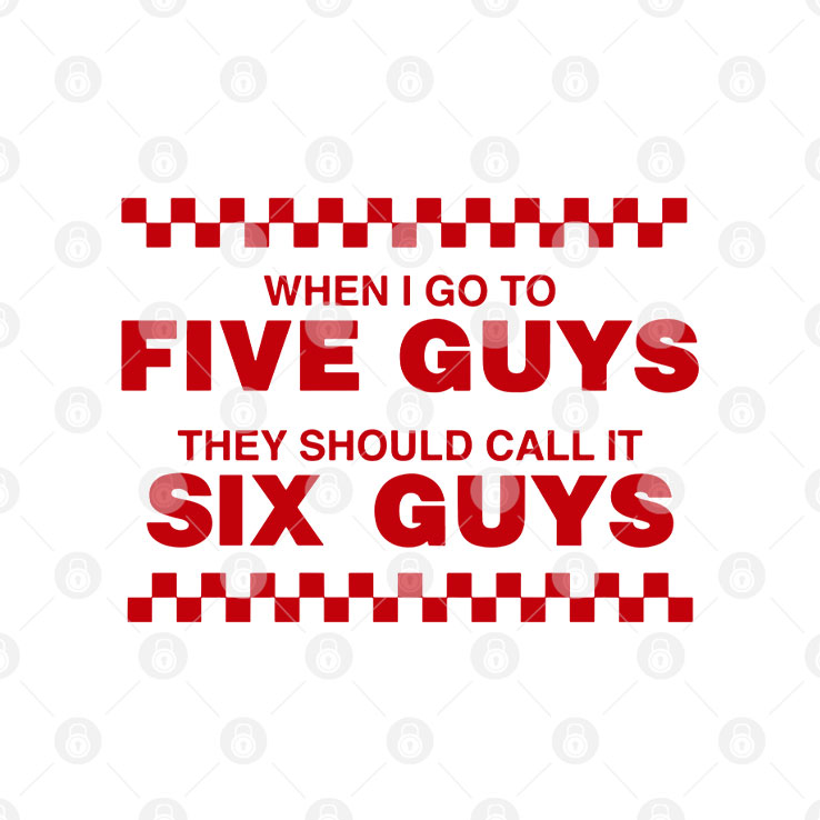 When I Go To Five Guys They Should Call It Six Guys Shirt