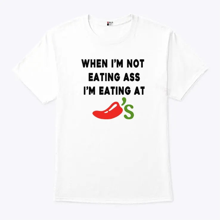 When I’m Not Eating Ass I’m Eating At Chili’s Shirt