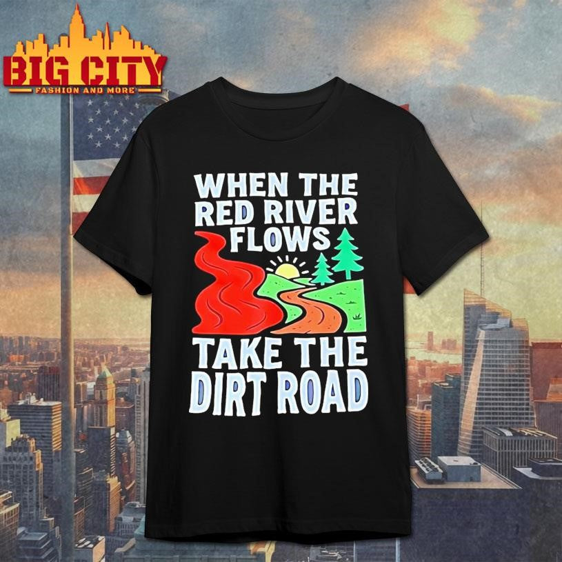 When The Red River Flows Take The Dirt Road Shirt