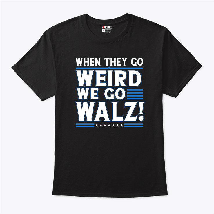When They Go Weird We Go Walz T Shirt