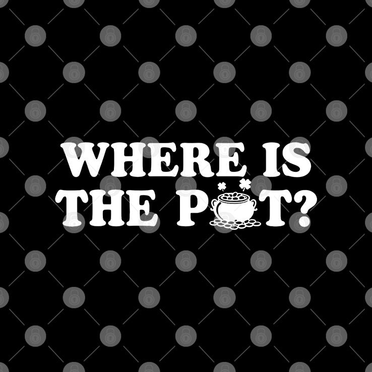 Where Is The Pot Funny St Patricks Day Quote T Shirt