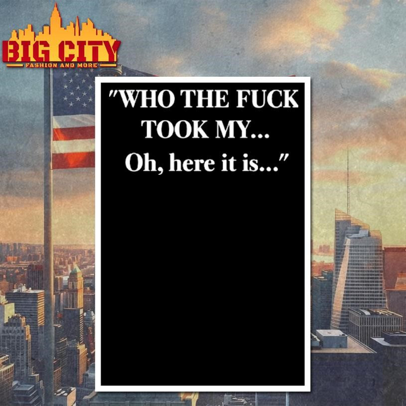 Who The Fuck Took My Oh Here It Is Shirt