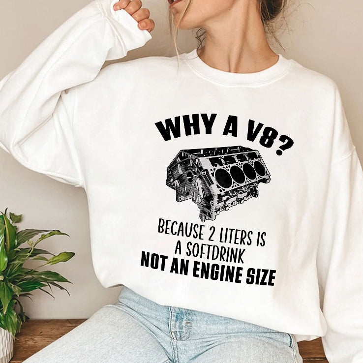 Why A V8 Because 2 Liters Is A Soft Drink Not An Engine Size Shirt