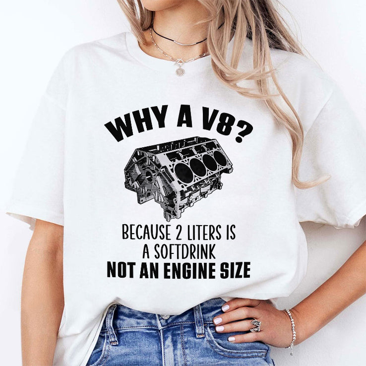 Why A V8 Because 2 Liters Is A Soft Drink Not An Engine Size Shirt