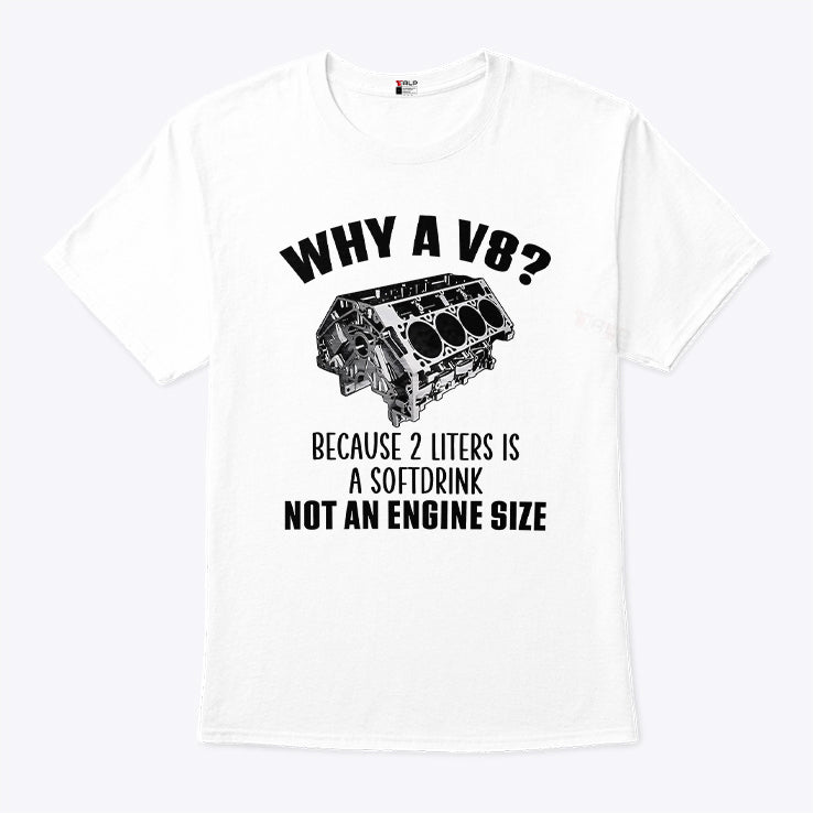 Why A V8 Because 2 Liters Is A Soft Drink Not An Engine Size Shirt