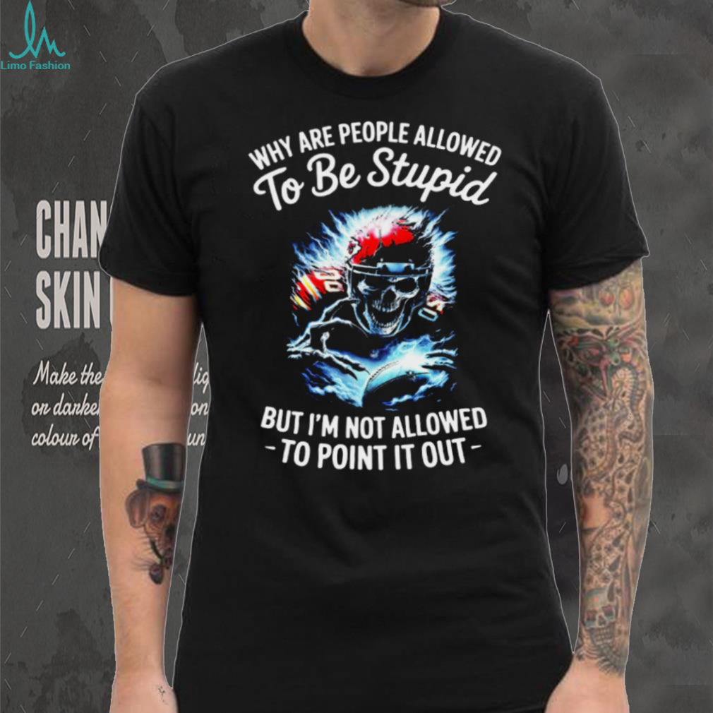 Why Are People Allowed To Be Stupid Skull Football T shirt