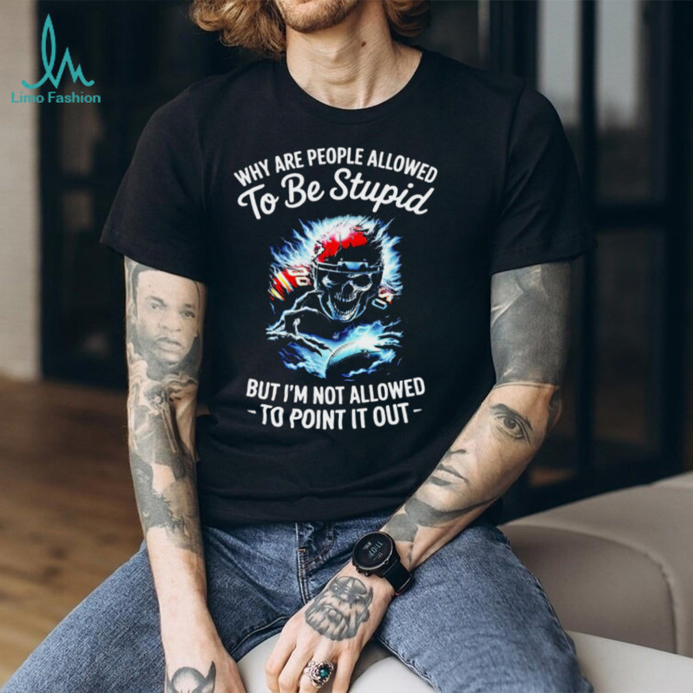 Why Are People Allowed To Be Stupid Skull Football T shirt