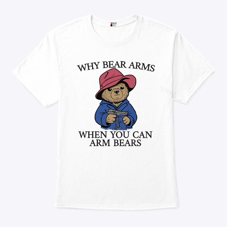 Why Bear Arms When You Can Arm Bears T Shirt