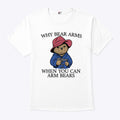 Why Bear Arms When You Can Arm Bears T Shirt
