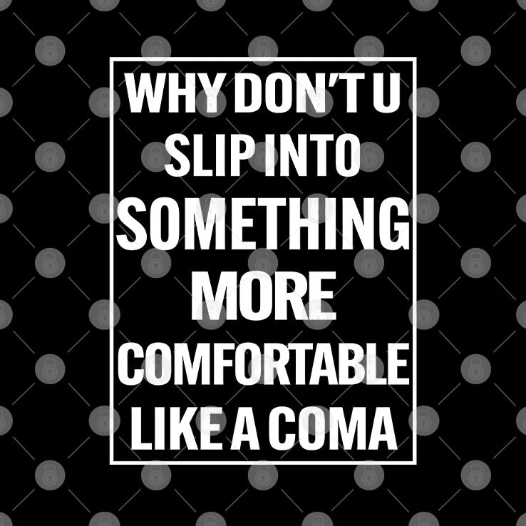 Why Don’t U Slip Into Something More Comfortable Like A Coma T Shirt
