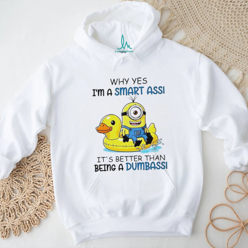 Why yes I’m a smart ass it’s better than being a dumbass Minion shirt
