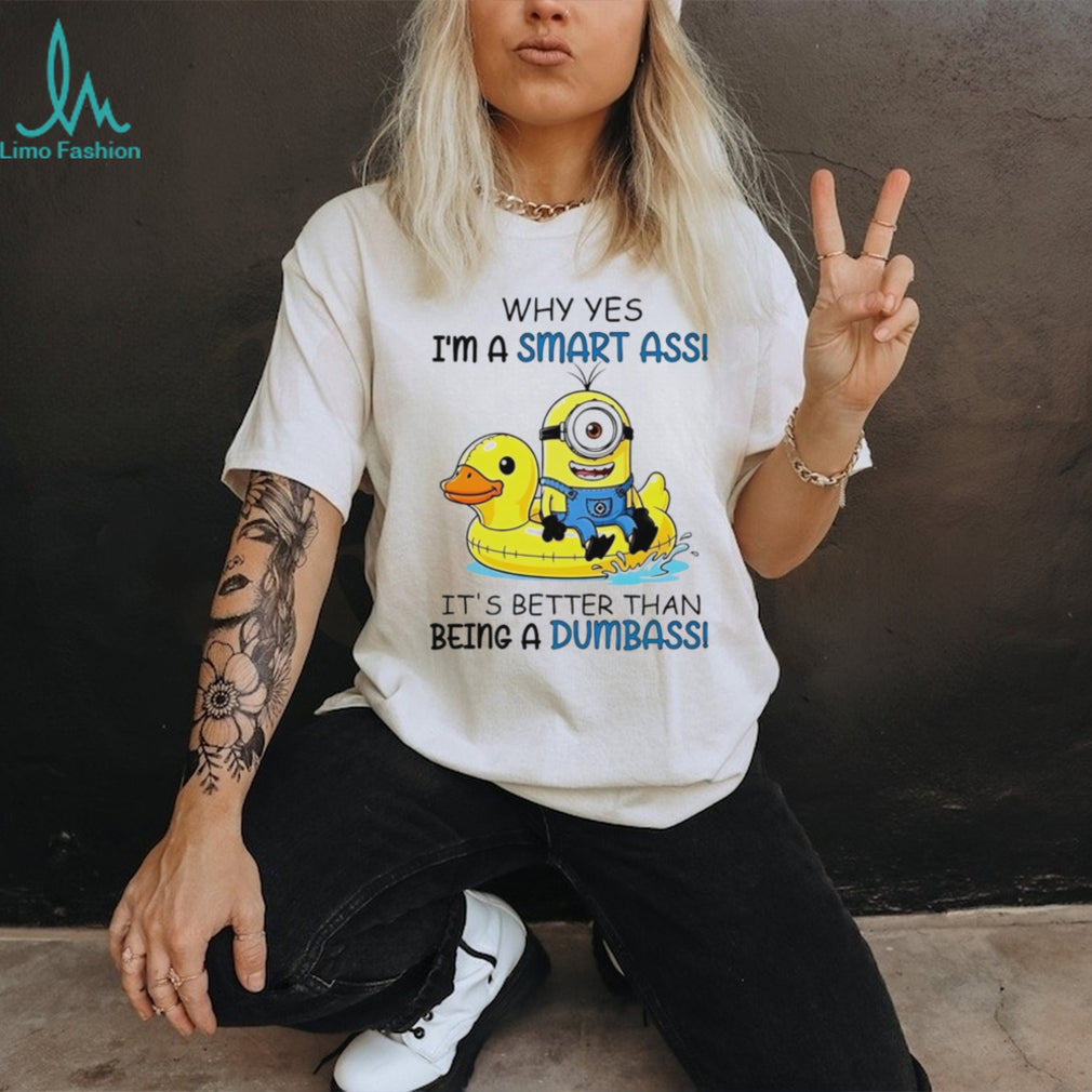 Why yes I’m a smart ass it’s better than being a dumbass Minion shirt