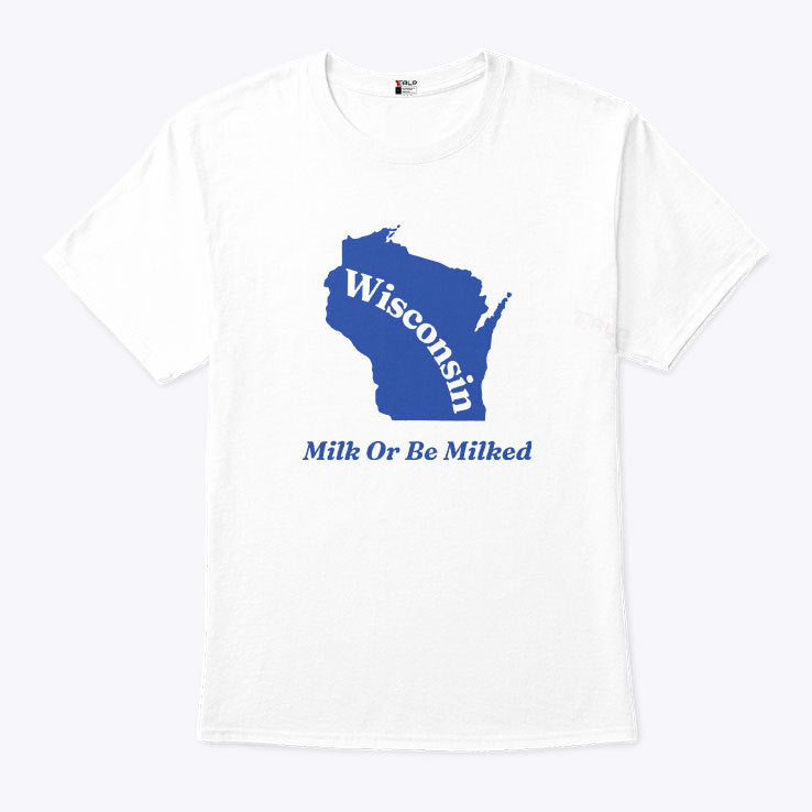 Wisconsin Milk Or Be Milked T Shirt