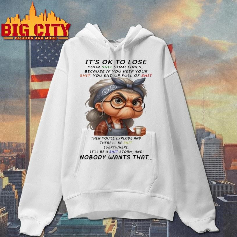 Woman Its Ok To Lose Your Shit Sometimes Because If You Keep Your Shit You End Up Full Of Shit Then Youll Explode Shirt