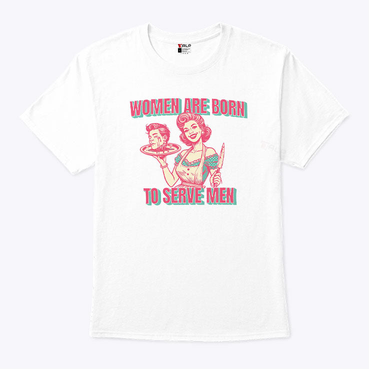 Women Are Born To Serve Men T Shirt
