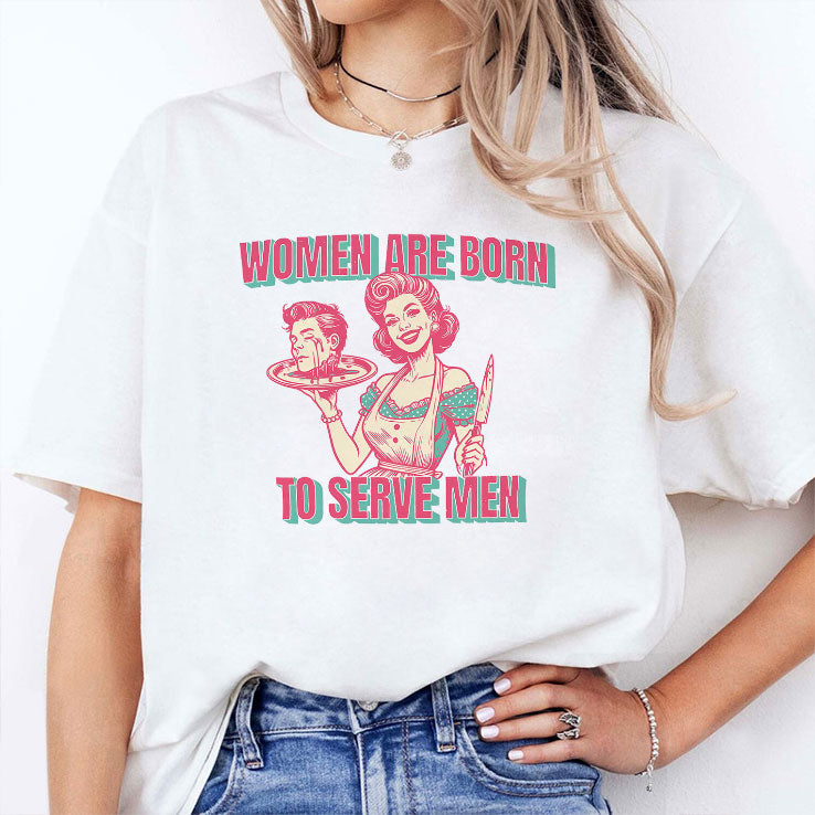 Women Are Born To Serve Men T Shirt