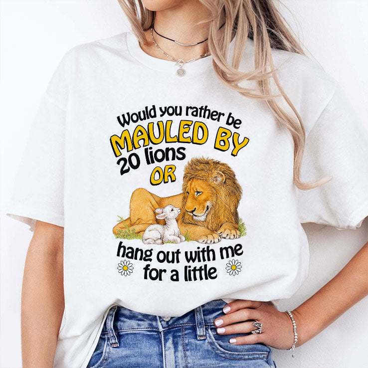 Would You Rather Be Mauled By 20 Lions Or Hang Out With Me For A Little Shirt