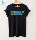 Wrigley Is Bananas shirt