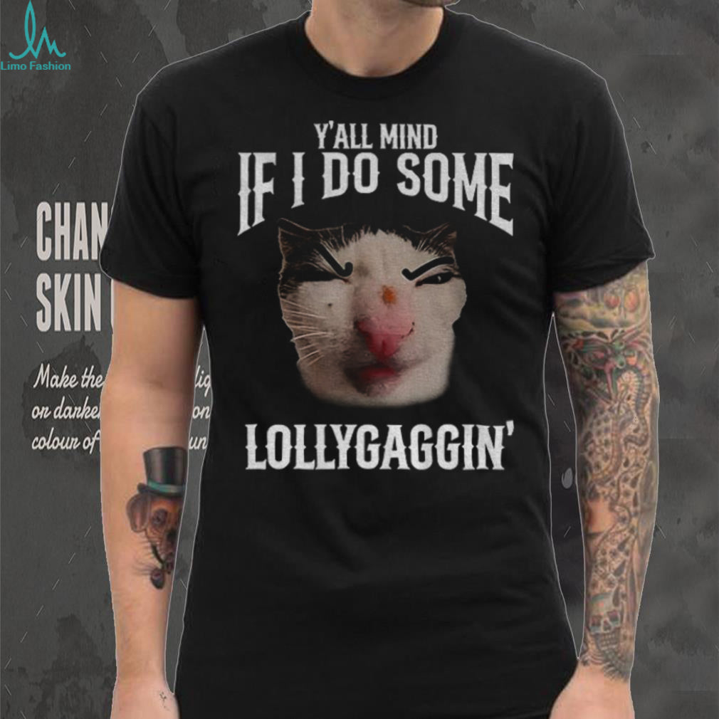 Y’all Mind If I Do Some Lollygaggin’ Funny Cat Meme T Shirt