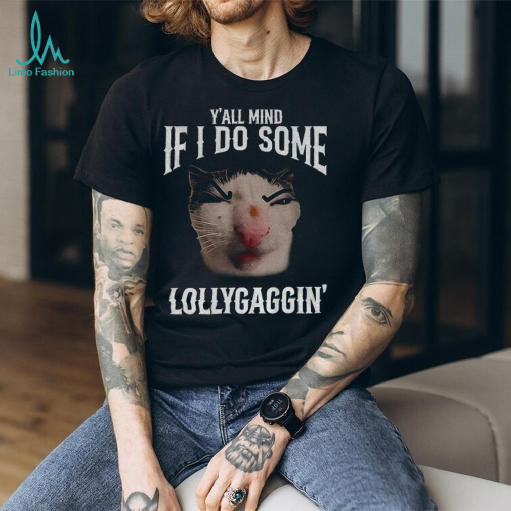 Y’all Mind If I Do Some Lollygaggin’ Funny Cat Meme T Shirt