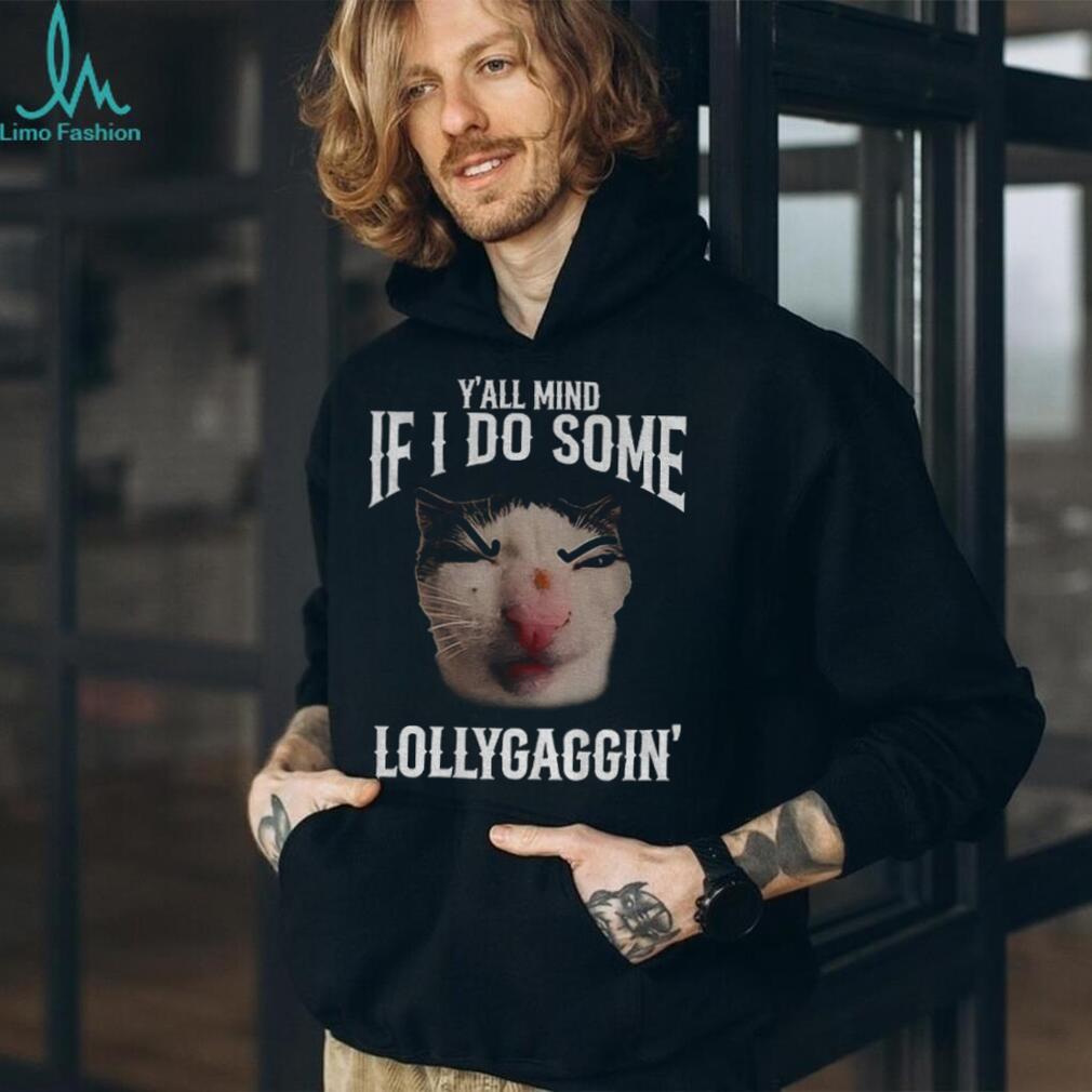Y’all Mind If I Do Some Lollygaggin’ Funny Cat Meme T Shirt
