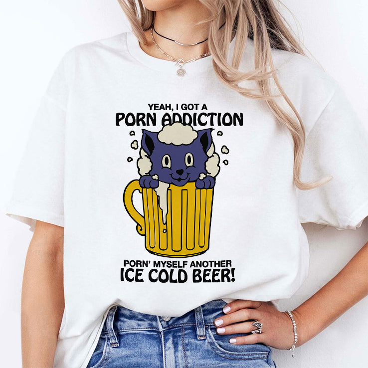 Yeah I Got A Porn Addiction Porn Myself Another Ice Cold Beer Shirt