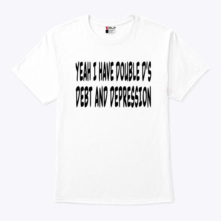 Yeah I Have Double D’s Debt And Depression Shirt