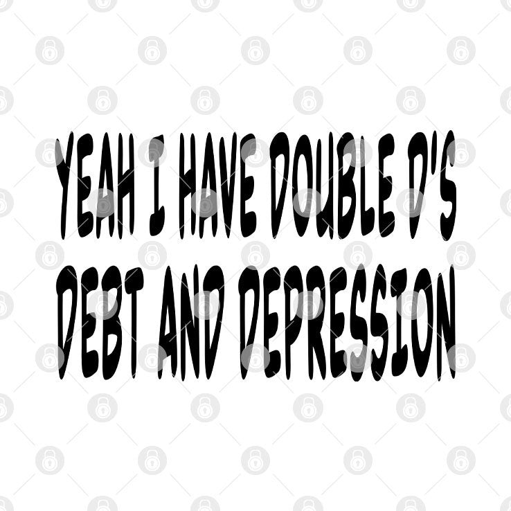 Yeah I Have Double D’s Debt And Depression Shirt