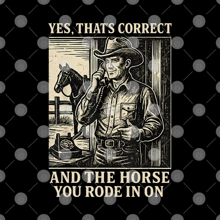 Yes That’s Correct And The Horse You Rode In On Shirt