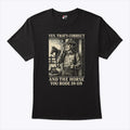 Yes That’s Correct And The Horse You Rode In On Shirt