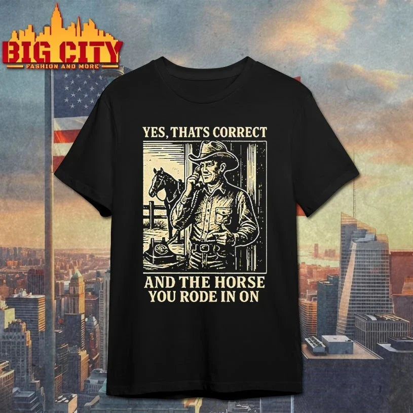 Yes That’s Correct And The Horse You Rode In On T-Shirt
