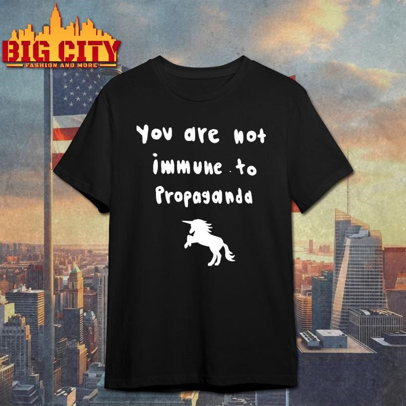 You Are Not Immune To Propaganda Shirt