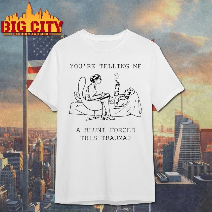 You Are Telling Me A Blunt Forced This Trauma Therapist Smoking Patient Cartoon Shirt